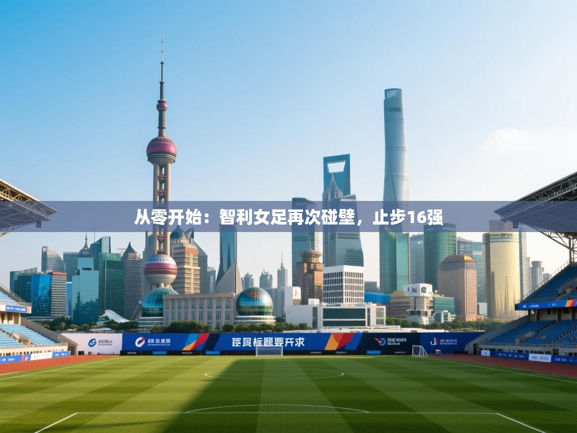 从零开始：智利女足再次碰壁，止步16强