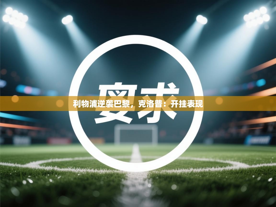 利物浦逆袭巴黎，克洛普：开挂表现  第1张