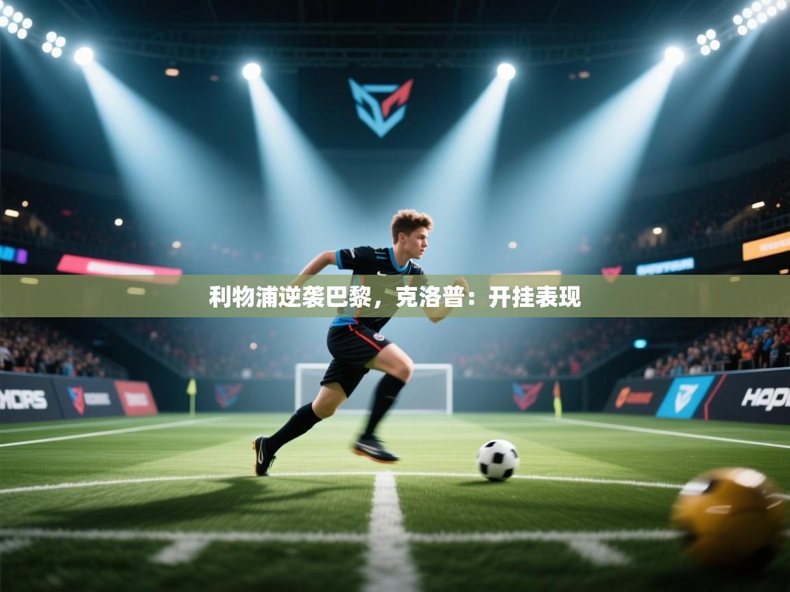 利物浦逆袭巴黎，克洛普：开挂表现  第2张