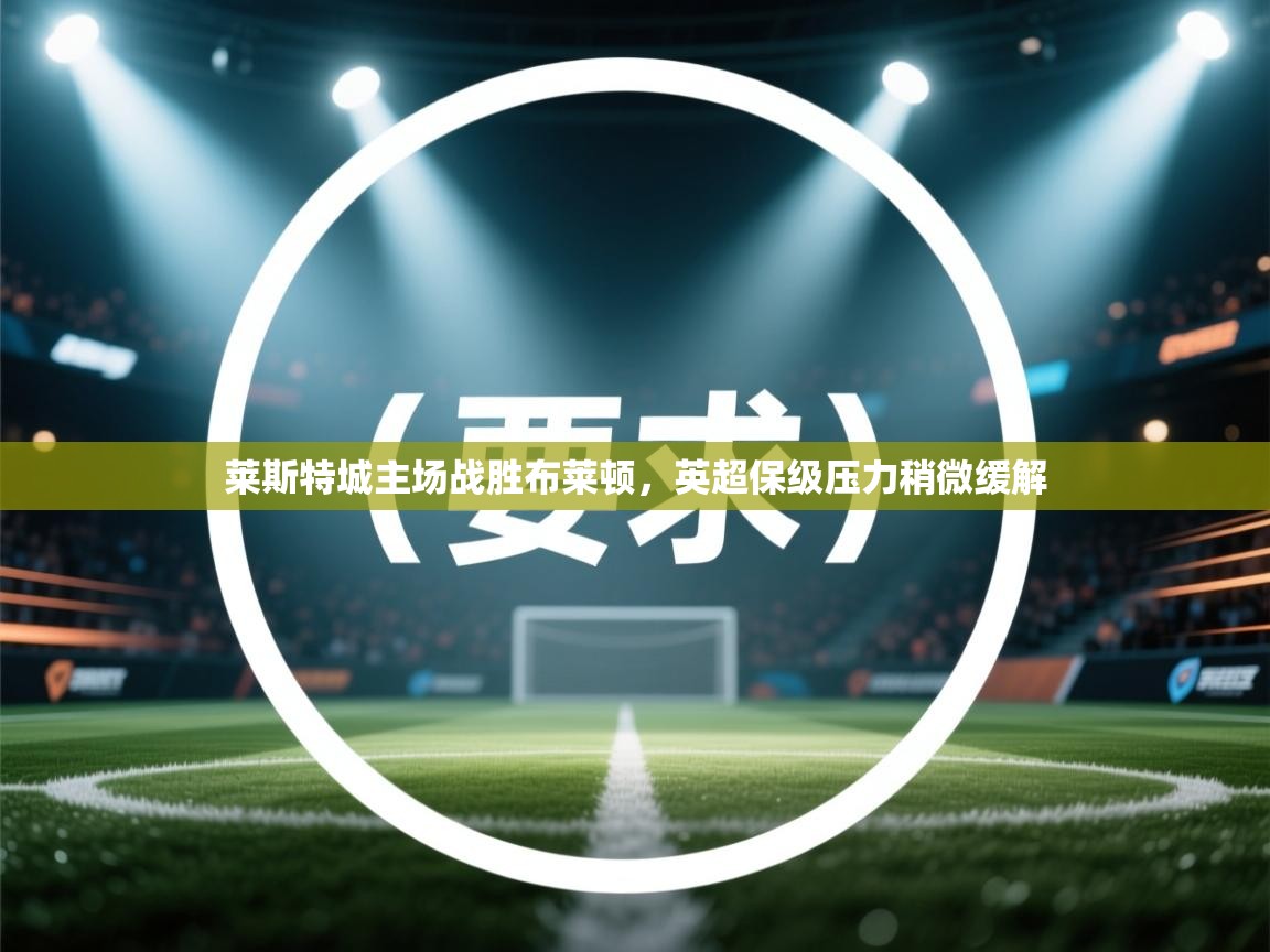 莱斯特城主场战胜布莱顿，英超保级压力稍微缓解  第1张