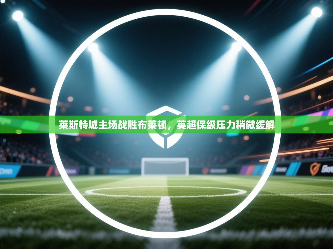 莱斯特城主场战胜布莱顿，英超保级压力稍微缓解  第2张