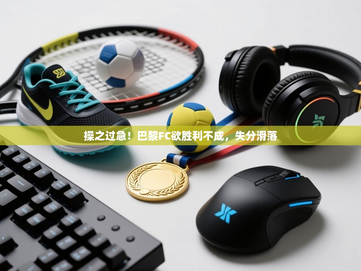 操之过急！巴黎FC欲胜利不成，失分滑落  第2张