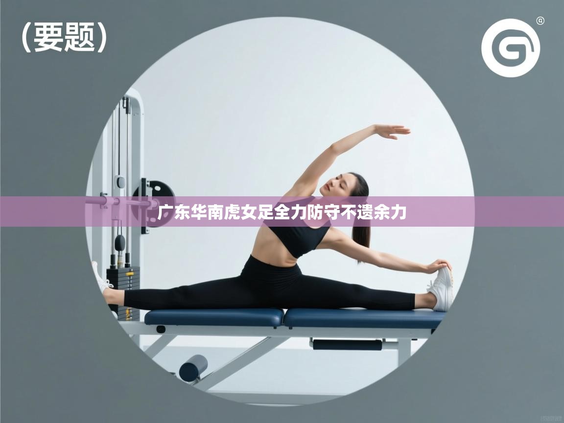 广东华南虎女足全力防守不遗余力 第1张
