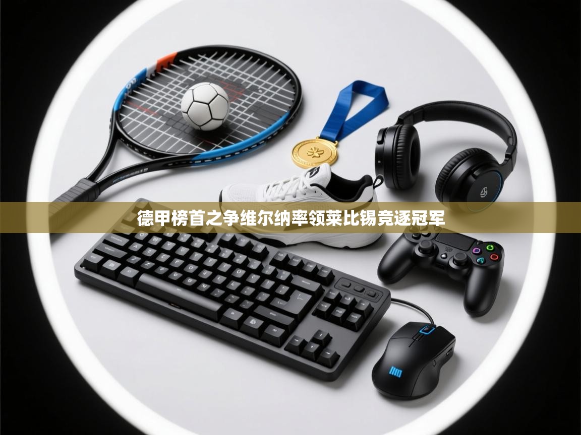 德甲榜首之争维尔纳率领莱比锡竞逐冠军 第1张