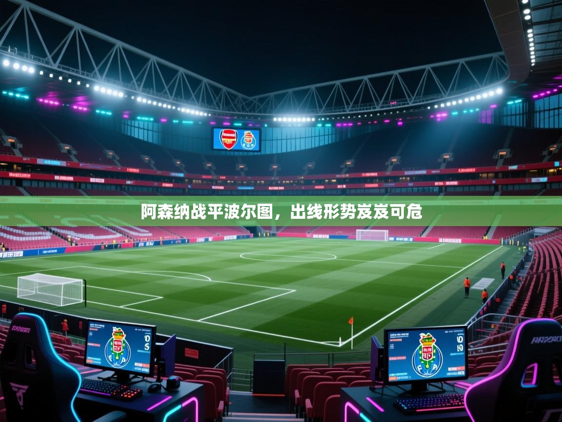阿森纳战平波尔图，出线形势岌岌可危  第1张