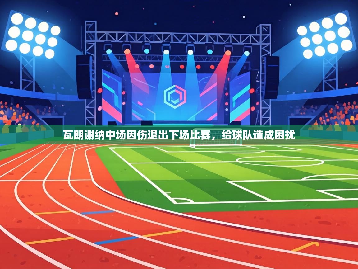 瓦朗谢纳中场因伤退出下场比赛，给球队造成困扰  第2张