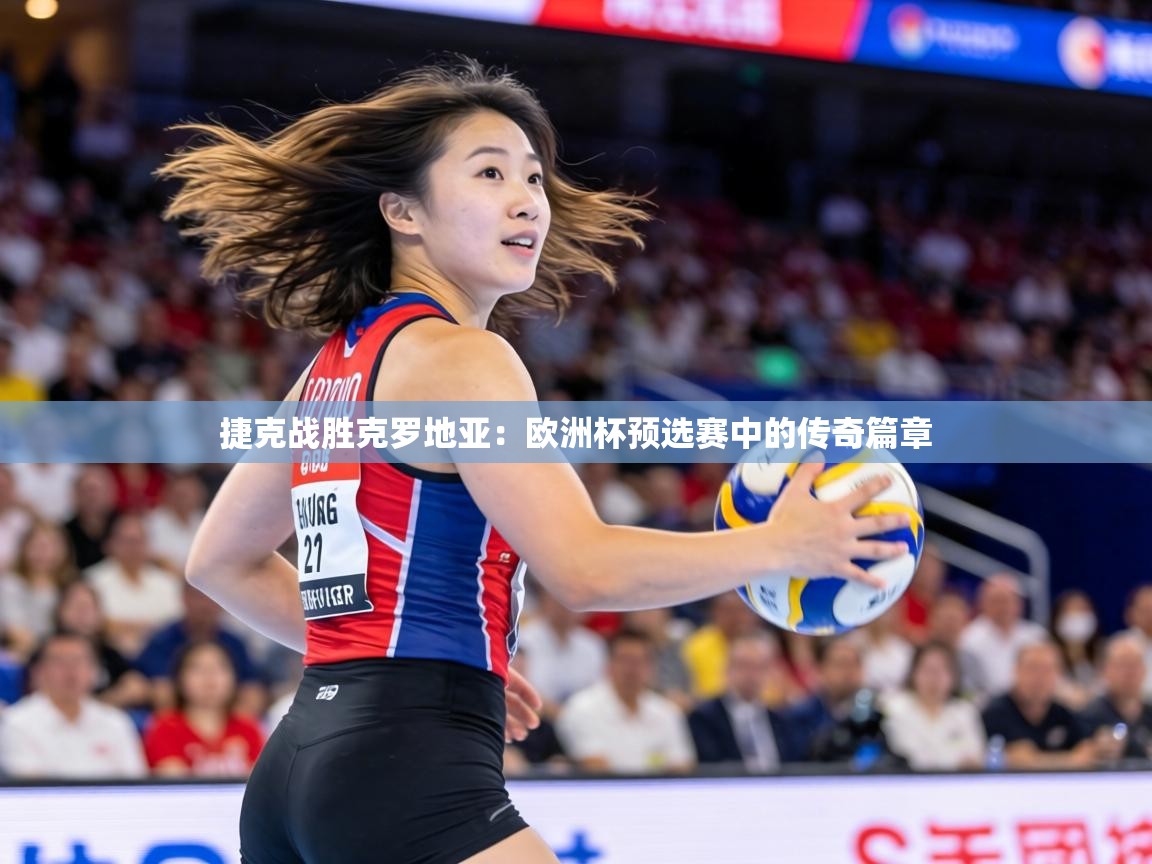 捷克战胜克罗地亚：欧洲杯预选赛中的传奇篇章  第2张