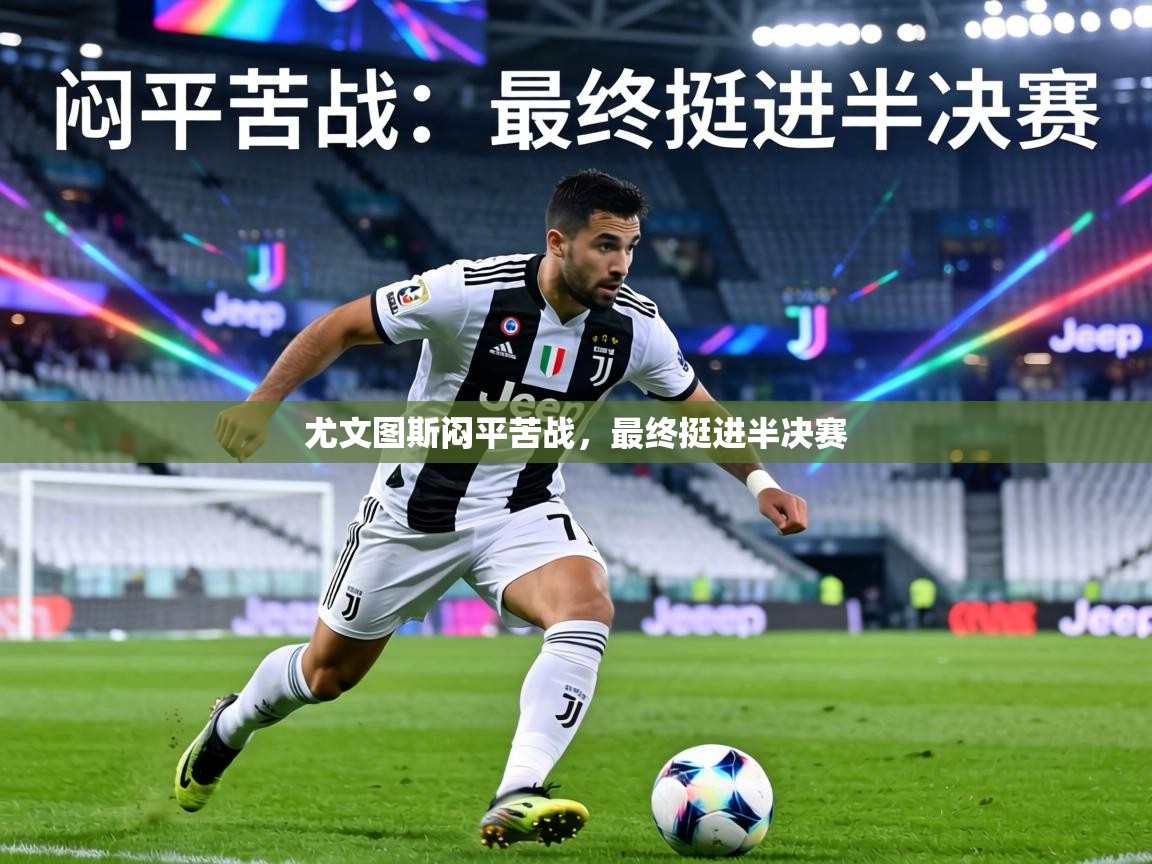 尤文图斯闷平苦战，最终挺进半决赛  第1张
