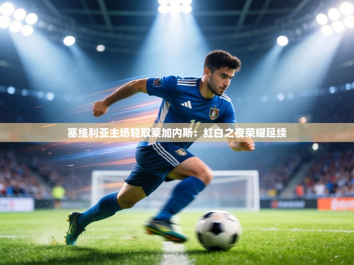 塞维利亚主场轻取莱加内斯：红白之夜荣耀延续